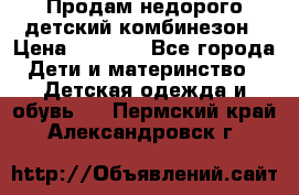 Продам недорого детский комбинезон › Цена ­ 1 000 - Все города Дети и материнство » Детская одежда и обувь   . Пермский край,Александровск г.